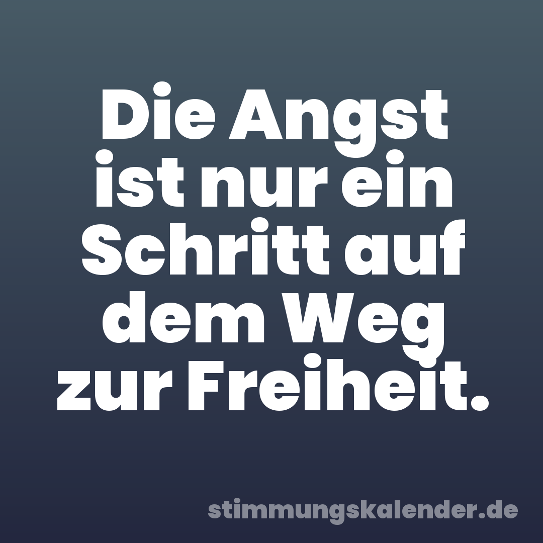 Die Angst ist nur ein Schritt auf dem Weg zur Freiheit.