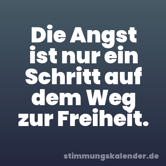 Die Angst ist nur ein Schritt auf dem Weg zur Freiheit.