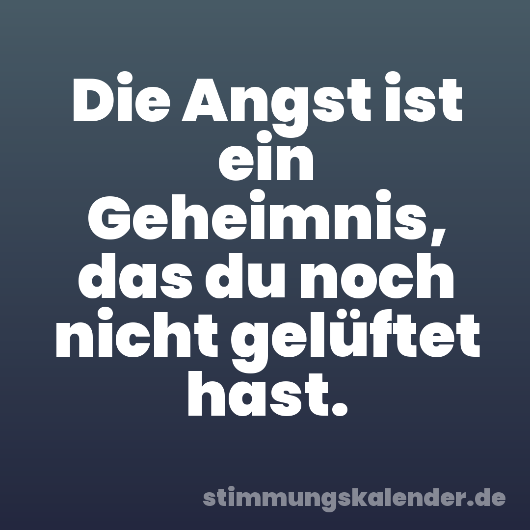 Die Angst ist ein Geheimnis, das du noch nicht gelüftet hast.