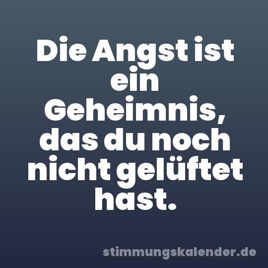 Die Angst ist ein Geheimnis, das du noch nicht gelüftet hast.