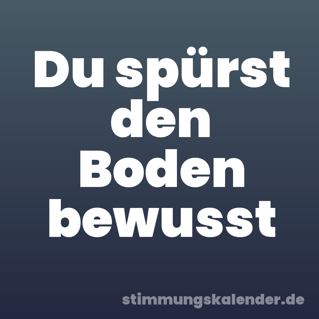 Du spürst den Boden bewusst