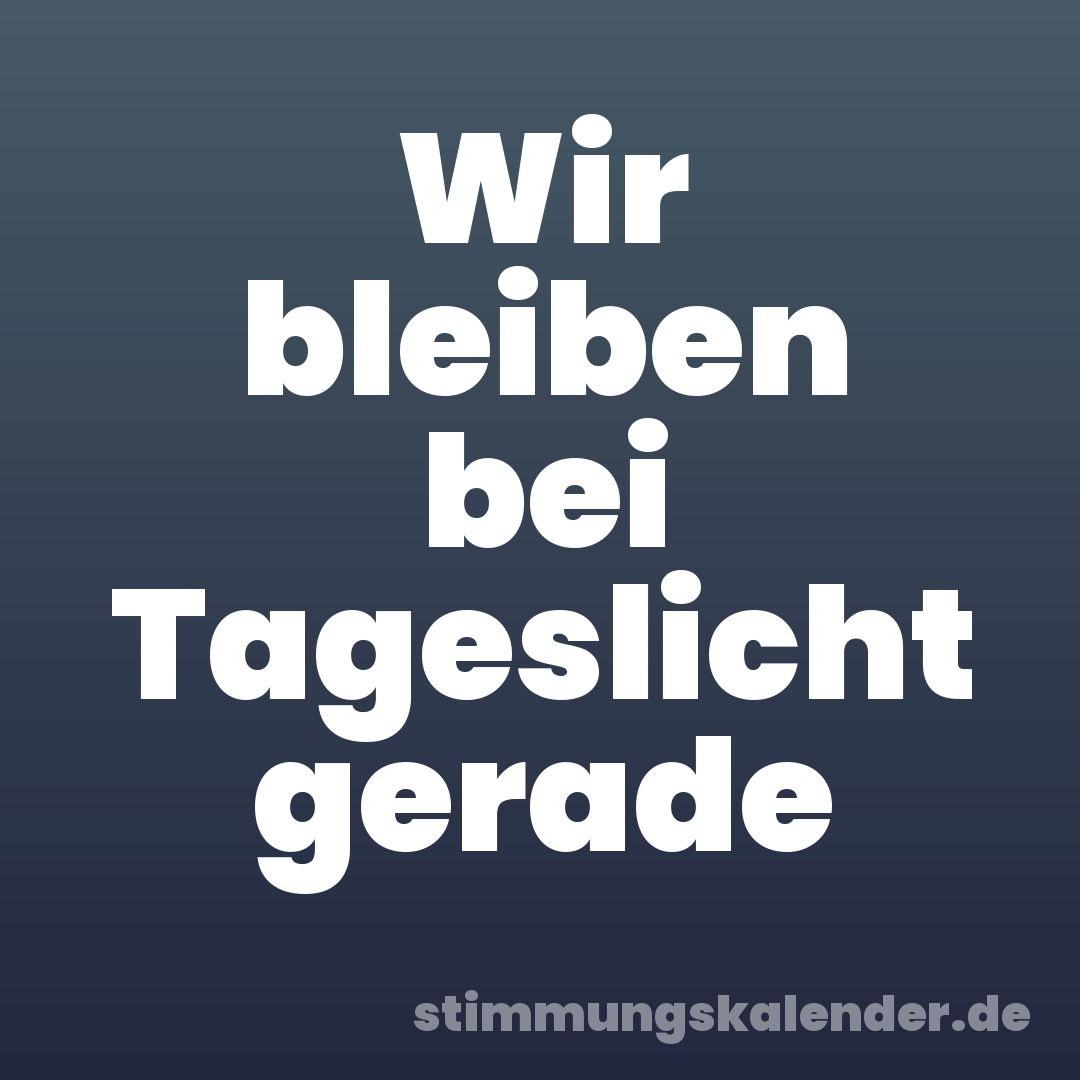 Wir bleiben bei Tageslicht gerade