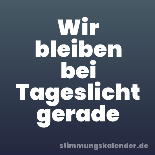 Wir bleiben bei Tageslicht gerade