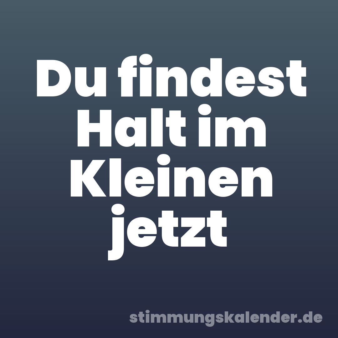 Du findest Halt im Kleinen jetzt