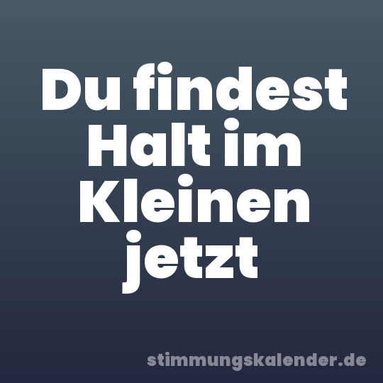 Du findest Halt im Kleinen jetzt