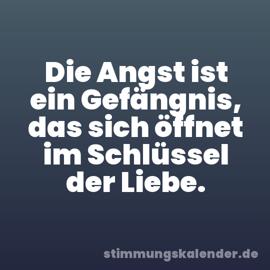 Die Angst ist ein Gefängnis, das sich öffnet im Schlüssel der Liebe.