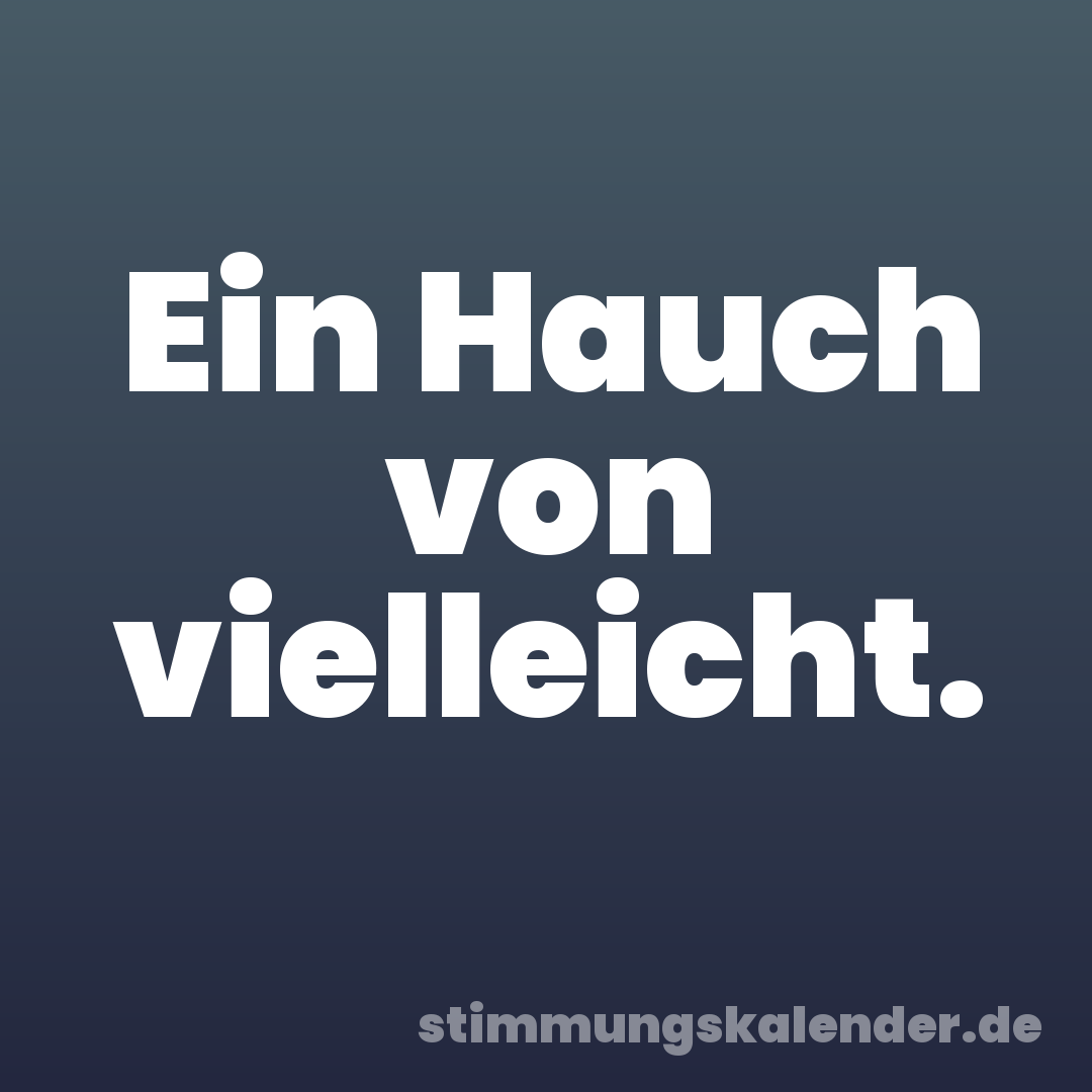 Ein Hauch von vielleicht.