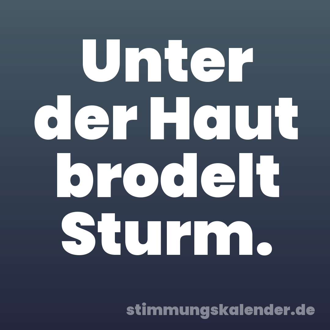 Unter der Haut brodelt Sturm.