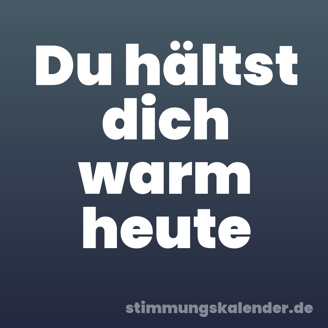 Du hältst dich warm heute