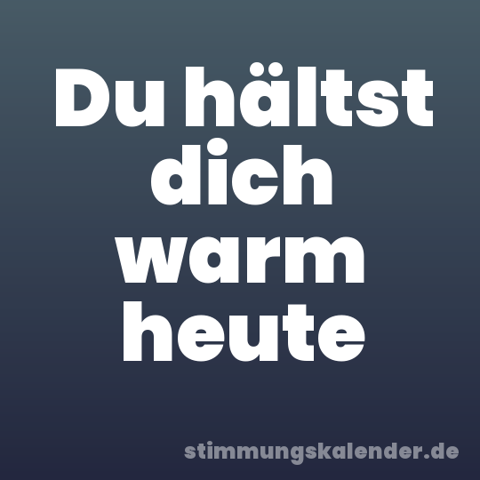 Du hältst dich warm heute