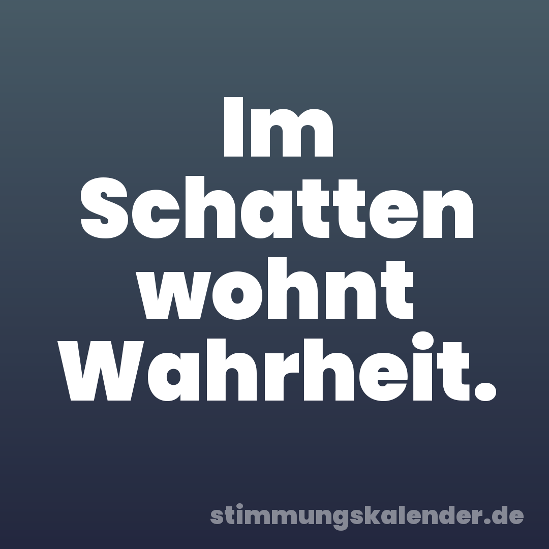 Im Schatten wohnt Wahrheit.