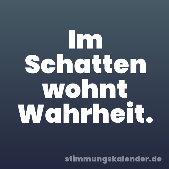 Im Schatten wohnt Wahrheit.