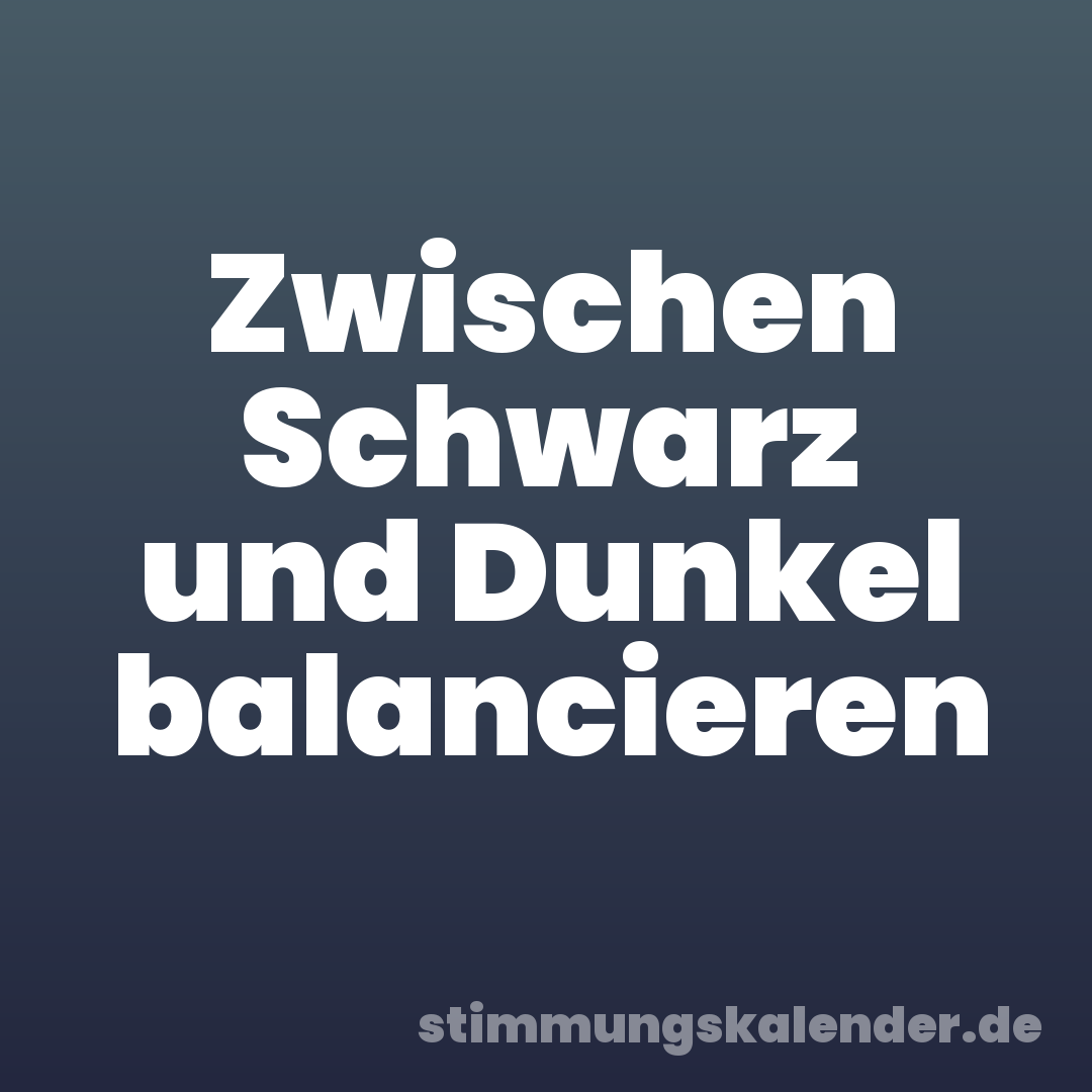 Zwischen Schwarz und Dunkel balancieren
