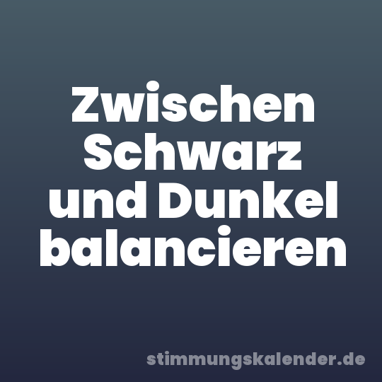 Zwischen Schwarz und Dunkel balancieren