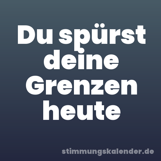 Du spürst deine Grenzen heute