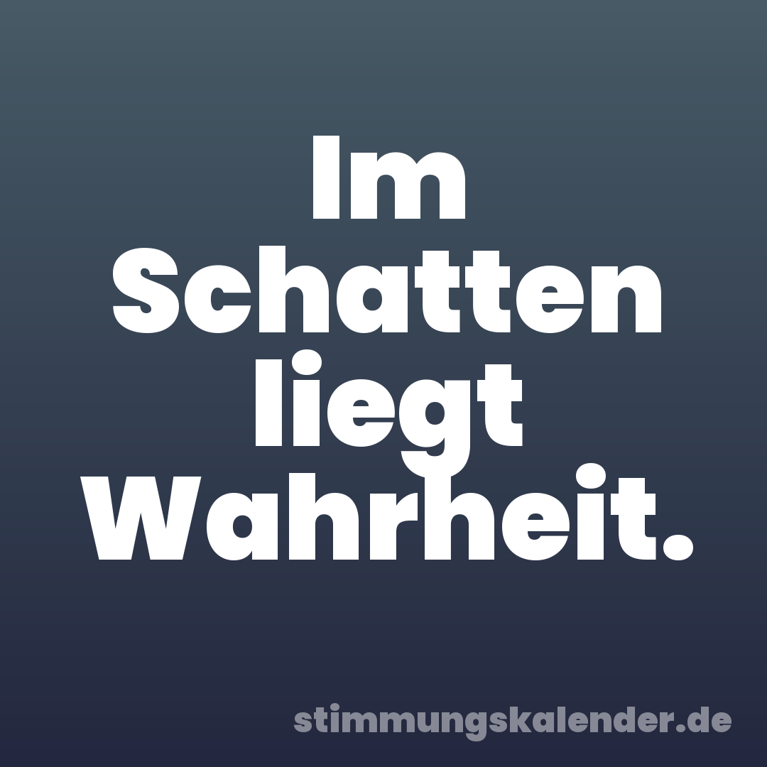 Im Schatten liegt Wahrheit.