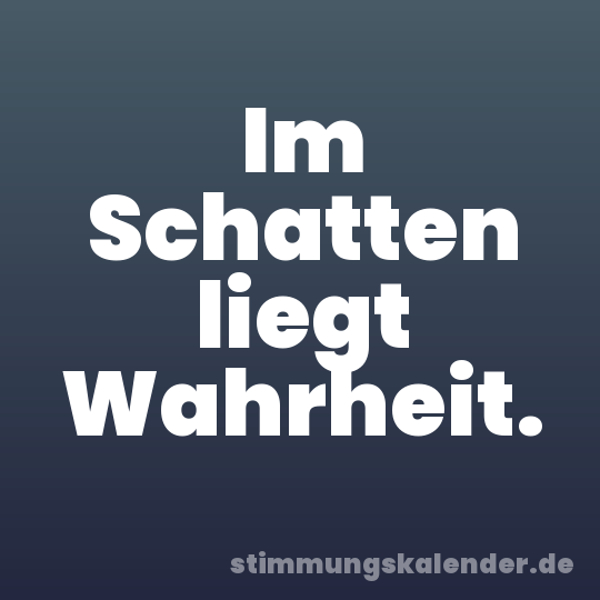 Im Schatten liegt Wahrheit.