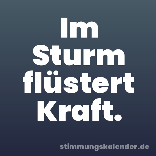 Im Sturm flüstert Kraft.