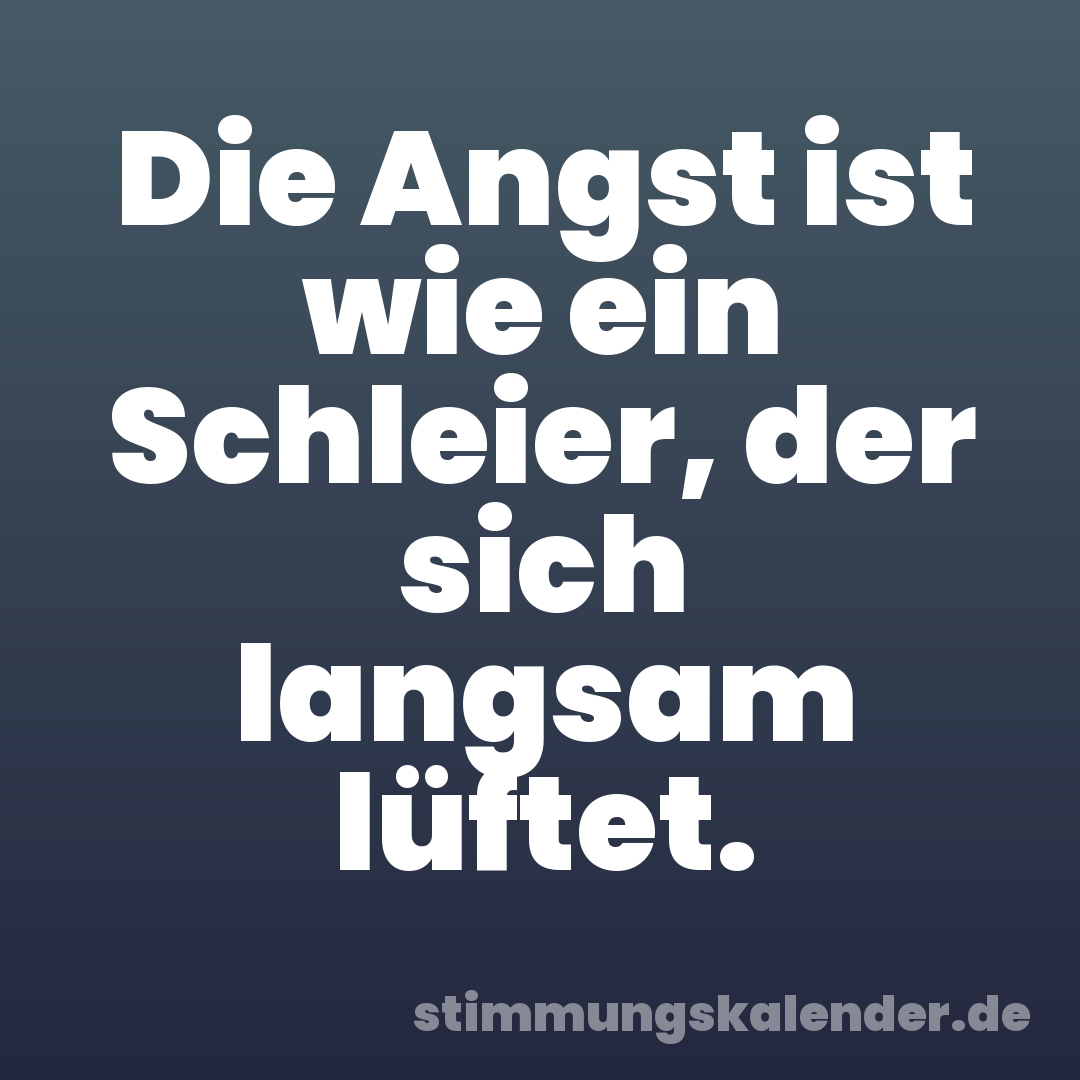 Die Angst ist wie ein Schleier, der sich langsam lüftet.