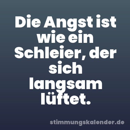 Die Angst ist wie ein Schleier, der sich langsam lüftet.