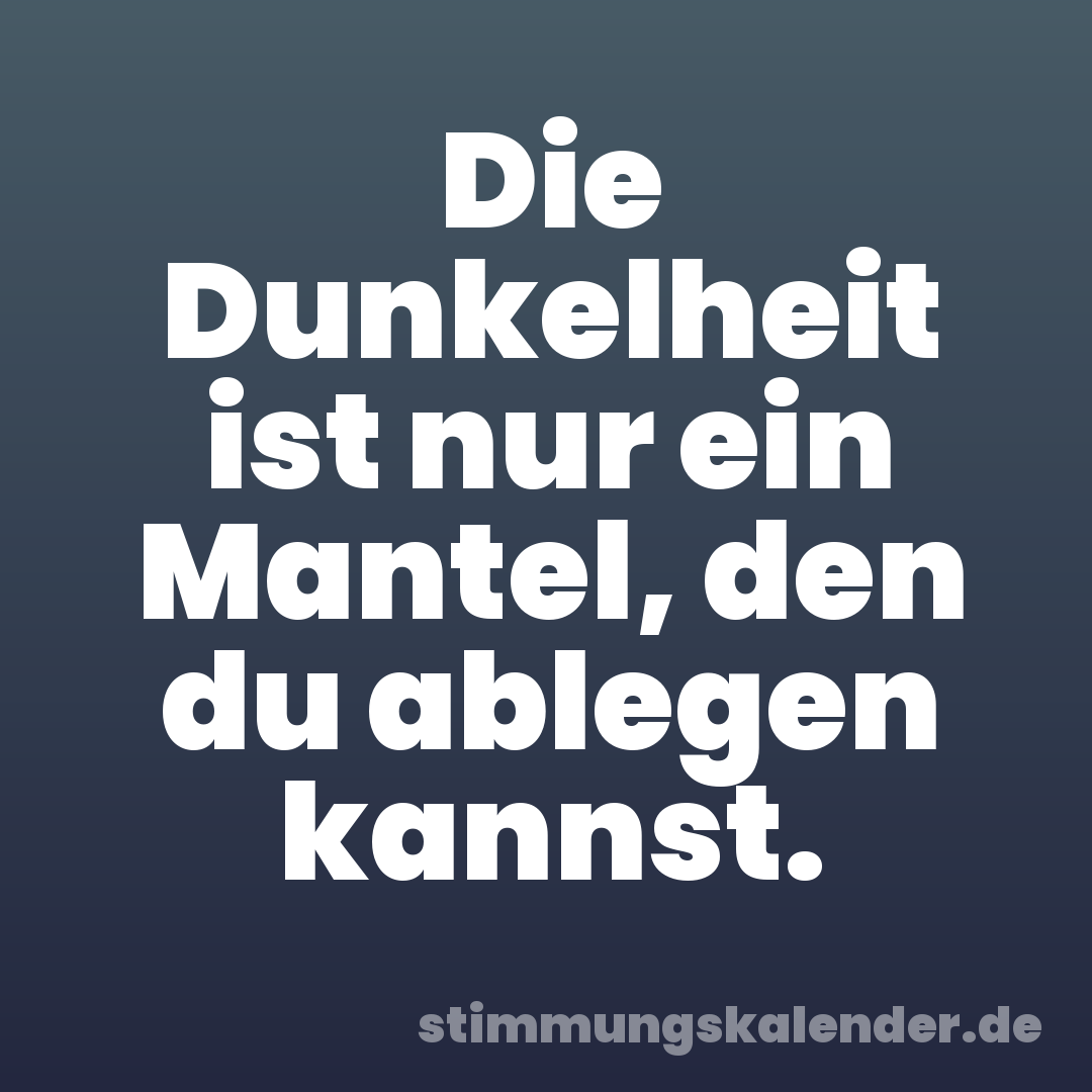 Die Dunkelheit ist nur ein Mantel, den du ablegen kannst.