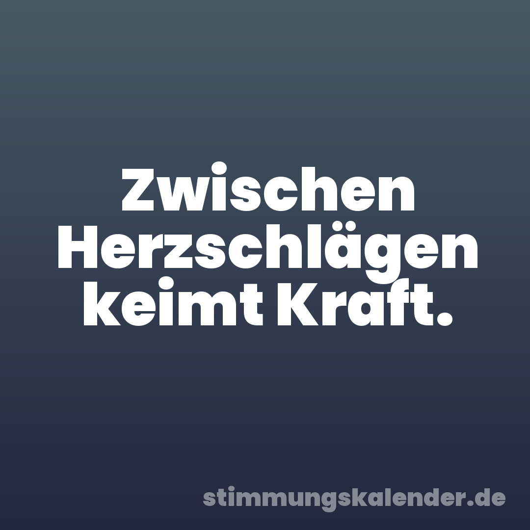 Zwischen Herzschlägen keimt Kraft.