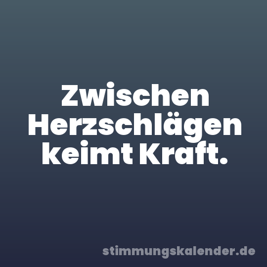 Zwischen Herzschlägen keimt Kraft.