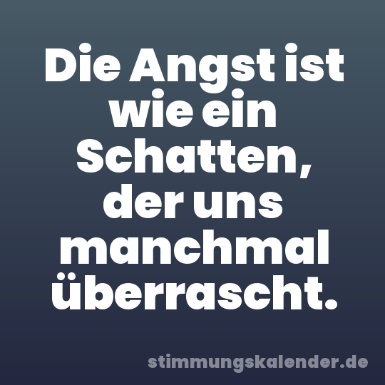 Die Angst ist wie ein Schatten, der uns manchmal überrascht.