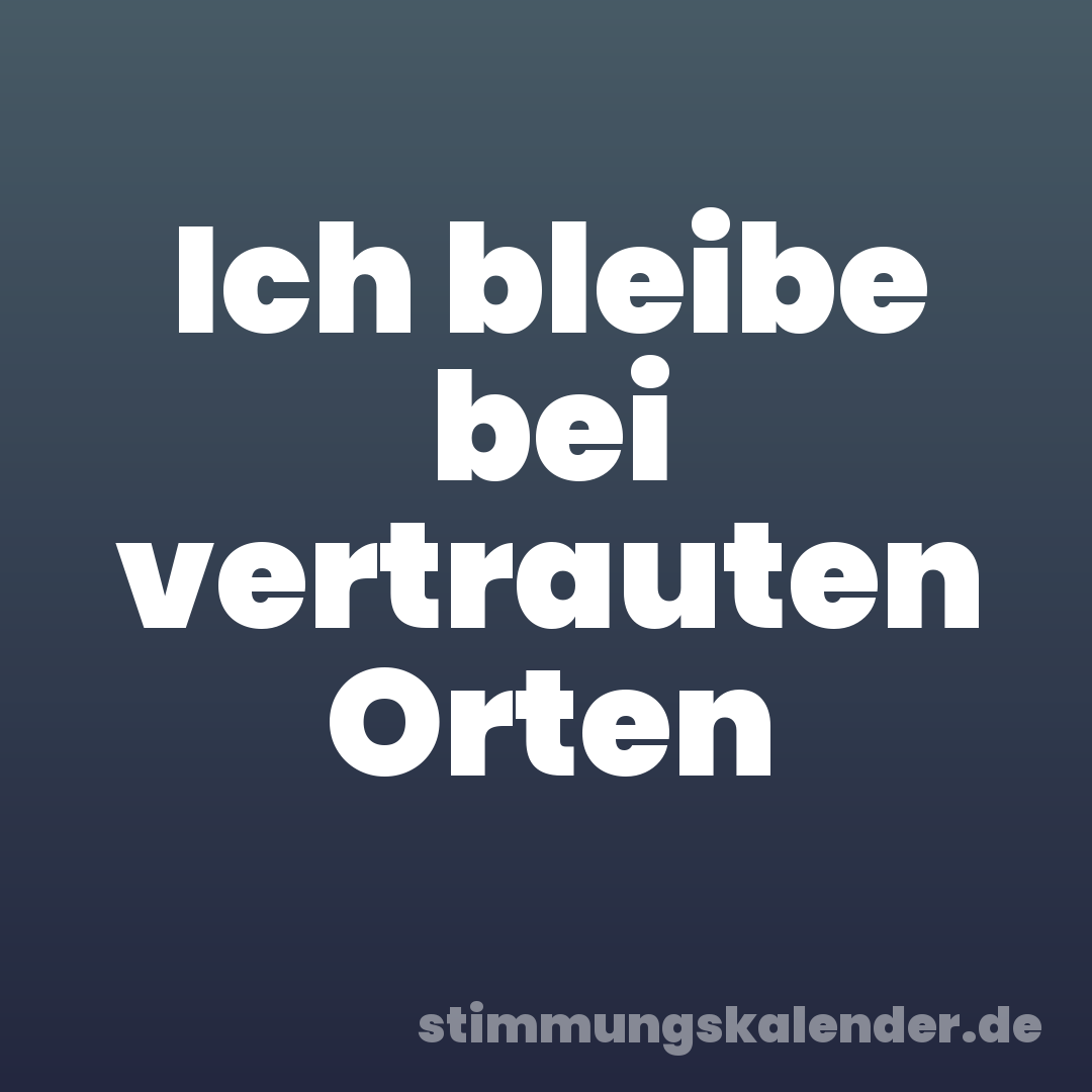 Ich bleibe bei vertrauten Orten