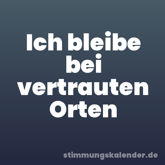 Ich bleibe bei vertrauten Orten
