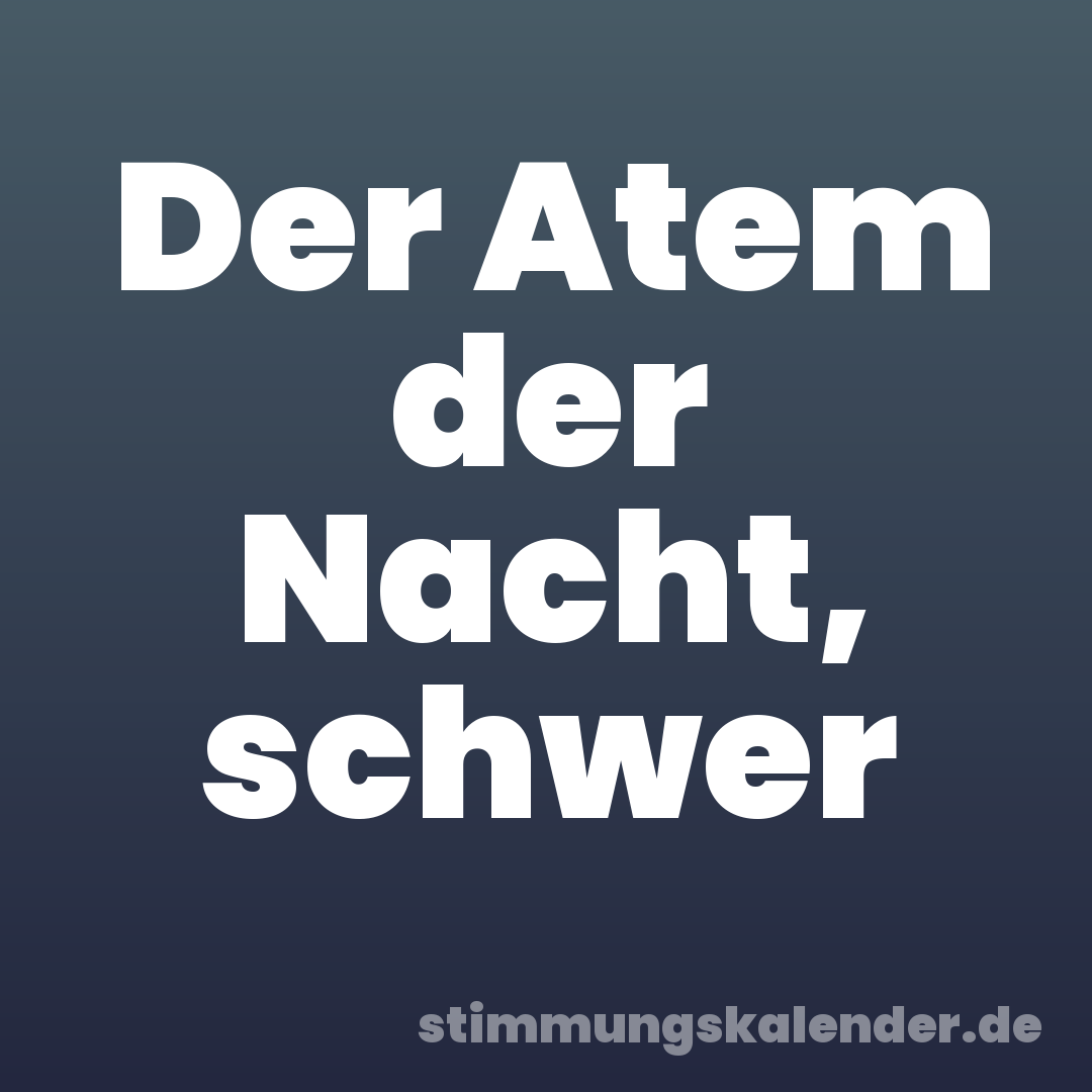 Der Atem der Nacht, schwer
