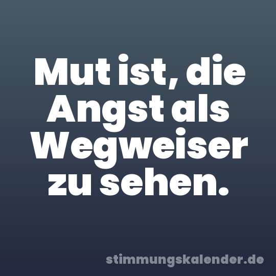Mut ist, die Angst als Wegweiser zu sehen.