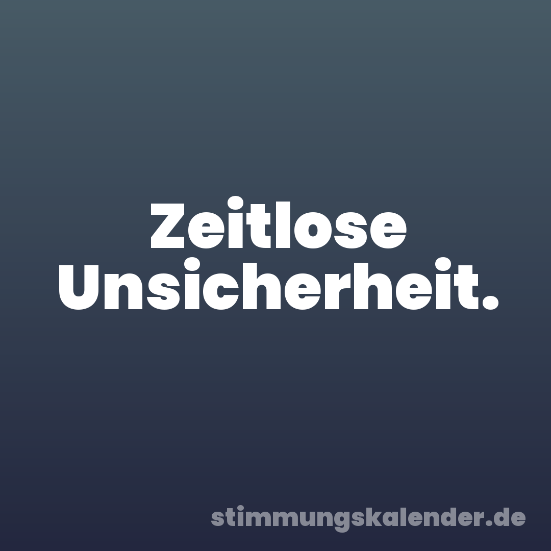 Zeitlose Unsicherheit.