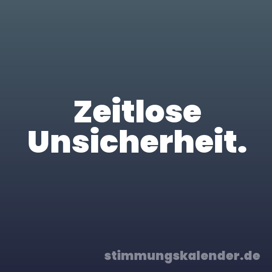 Zeitlose Unsicherheit.