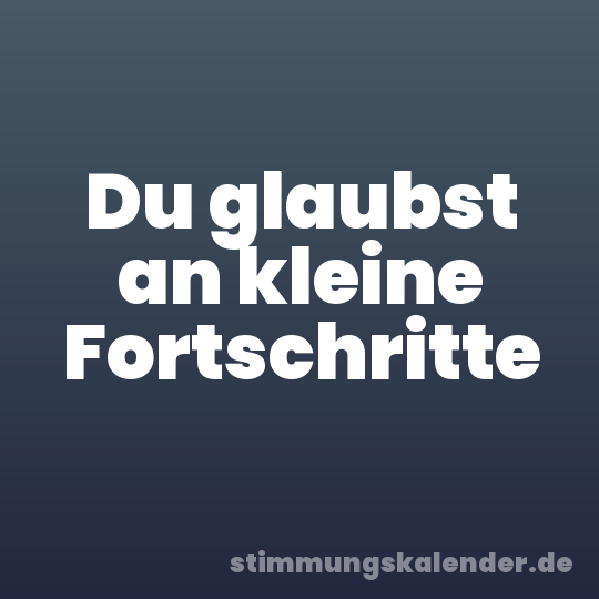 Du glaubst an kleine Fortschritte