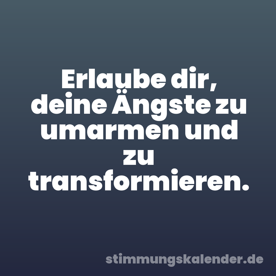 Erlaube dir, deine Ängste zu umarmen und zu transformieren.