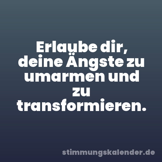 Erlaube dir, deine Ängste zu umarmen und zu transformieren.