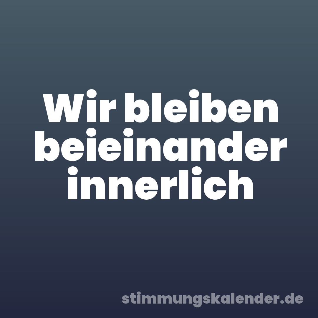 Wir bleiben beieinander innerlich