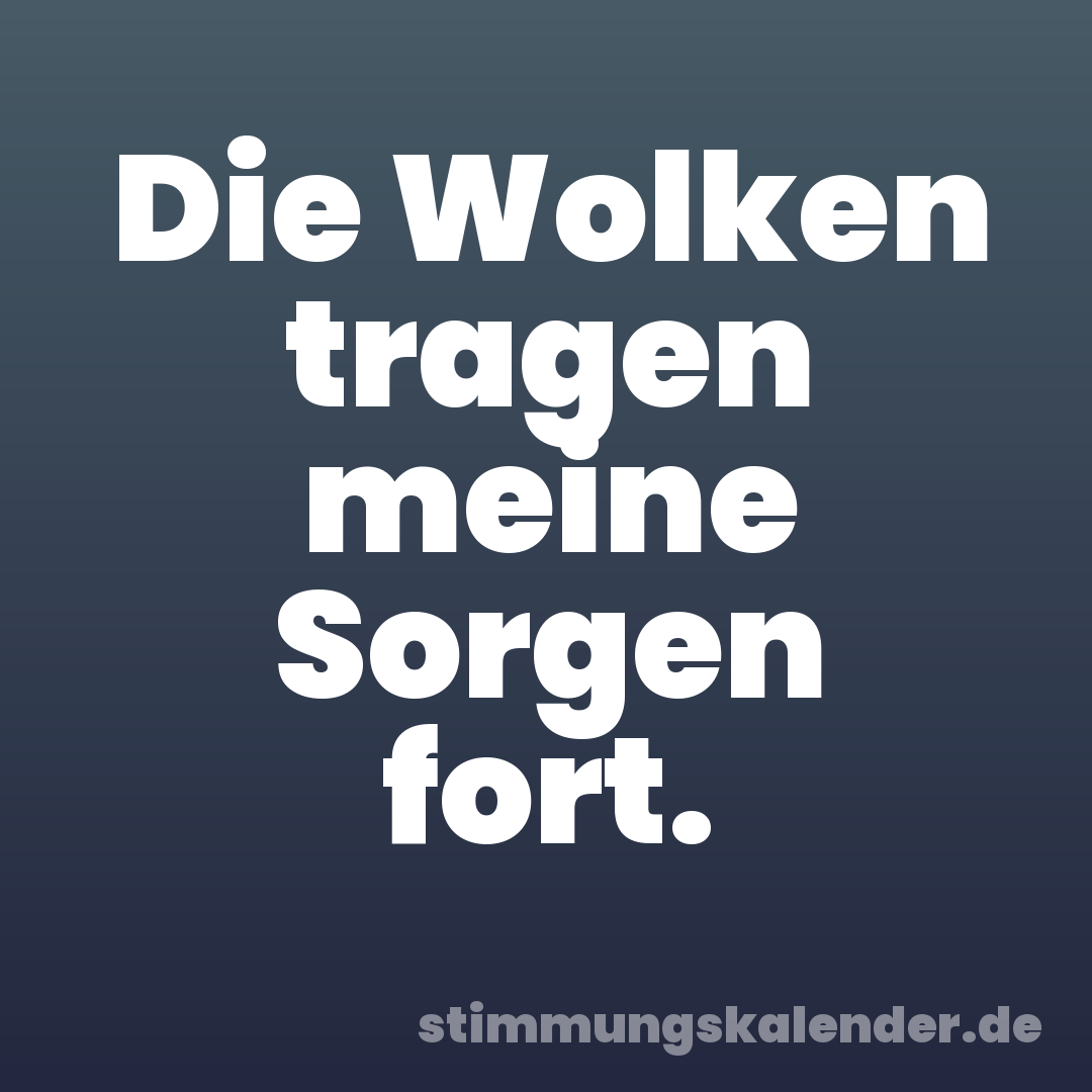 Die Wolken tragen meine Sorgen fort.