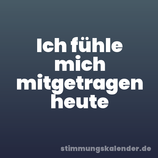 Ich fühle mich mitgetragen heute