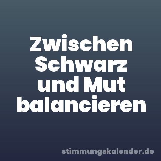 Zwischen Schwarz und Mut balancieren