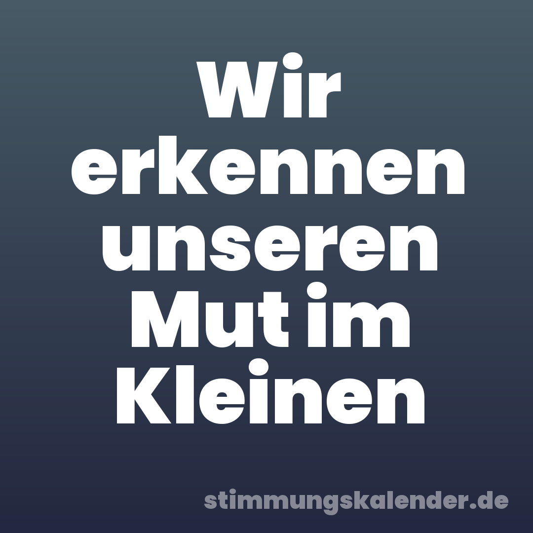 Wir erkennen unseren Mut im Kleinen
