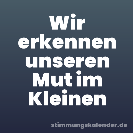 Wir erkennen unseren Mut im Kleinen