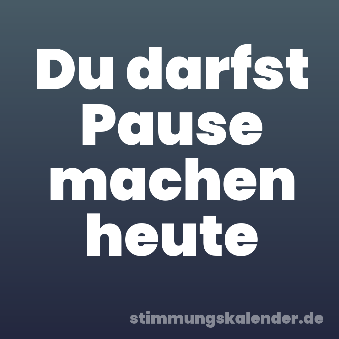 Du darfst Pause machen heute