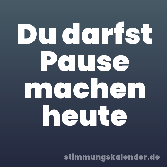 Du darfst Pause machen heute