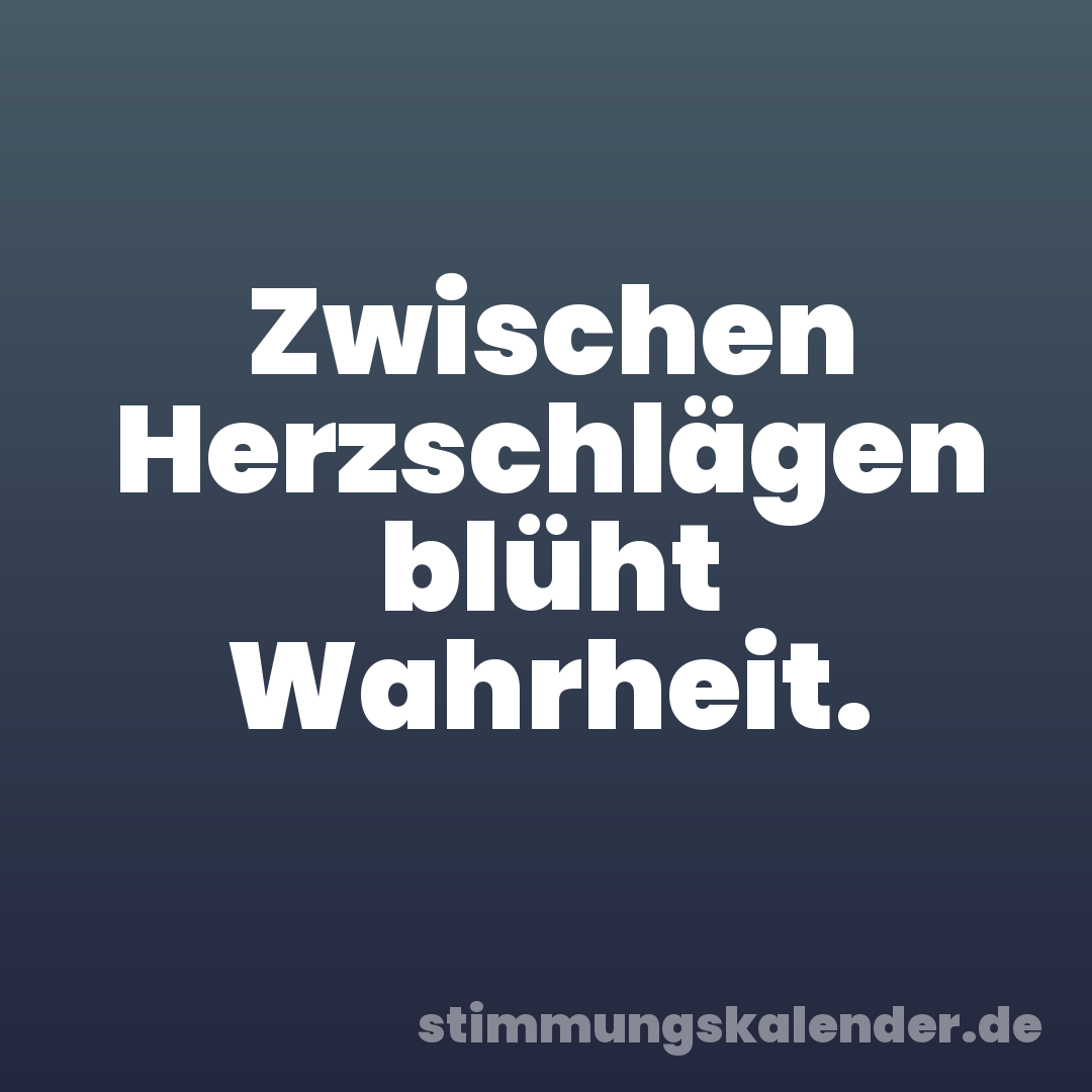 Zwischen Herzschlägen blüht Wahrheit.