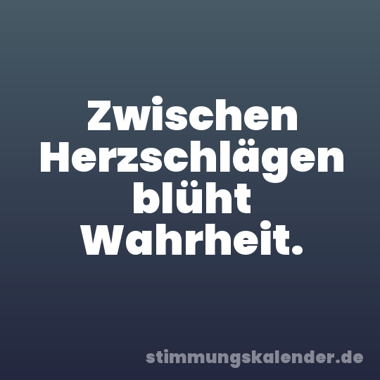 Zwischen Herzschlägen blüht Wahrheit.