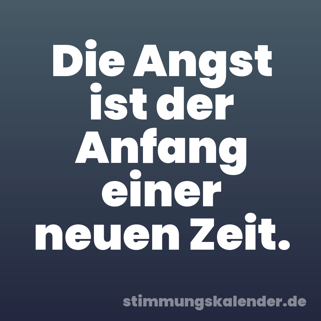 Die Angst ist der Anfang einer neuen Zeit.