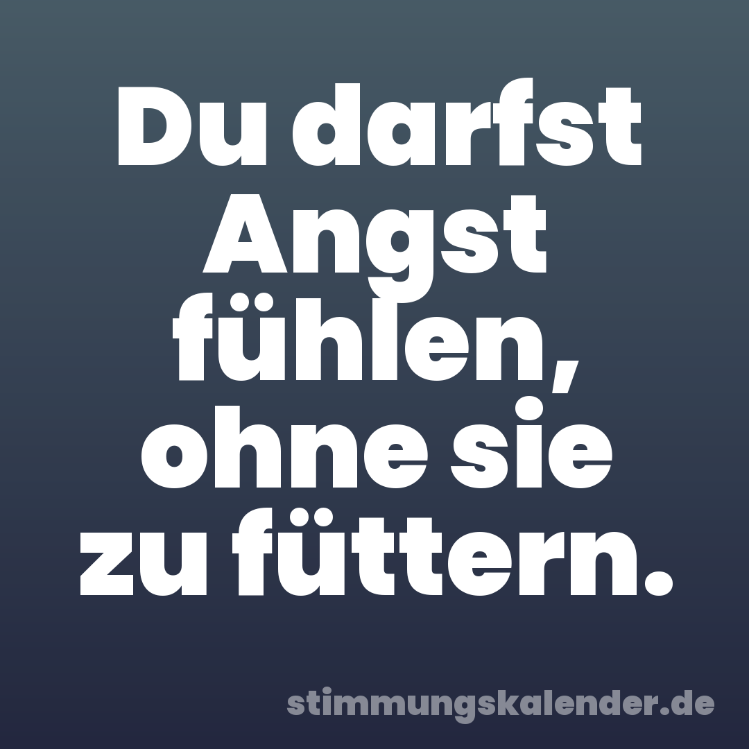 Du darfst Angst fühlen, ohne sie zu füttern.