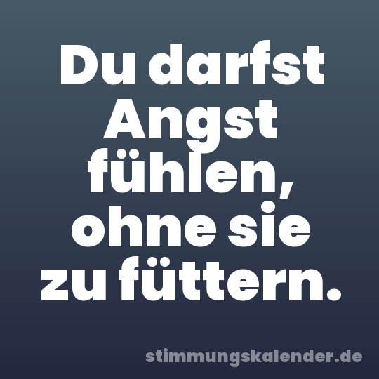 Du darfst Angst fühlen, ohne sie zu füttern.